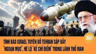 Tình báo Israel tuyên bố Tehran sập bẫy ‘ngoạn mục’, hé lộ ‘kẻ chỉ điểm’ trong lãnh thổ Iran
