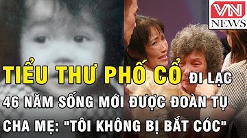 Gặp tiểu thư phố cổ đi lạc, 46 năm sống cơ cực mới được đoàn tụ với cha mẹ: "Tôi không bị bắt cóc"