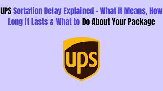 UPS Sortation Delay Explained - What It Means, How Long It Lasts & What to Do About Your Package