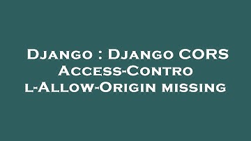 Django : Django CORS Access-Control-Allow-Origin missing