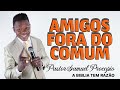 AMIGOS FORA DO COMUM = PASTOR SAMUEL PROCOPIO