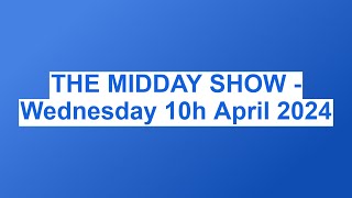 THE MIDDAY SHOW - Wednesday 10h April 2024