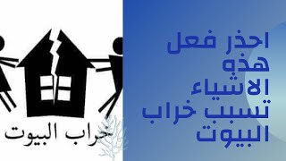 احذرو من اسباب خراب البيوت وكثرة الطلاق