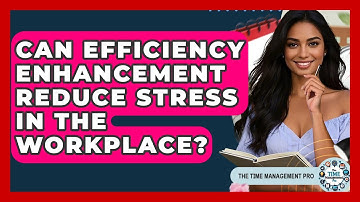 Can Efficiency Enhancement Reduce Stress in the Workplace? | The Time Management Pro