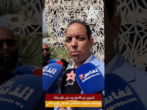 شيري عن الأحرار يرد على نزار بركة ويكشف مخرجات المجلس الوطني الاستثنائي