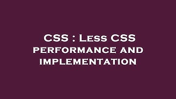 CSS : Less CSS performance and implementation