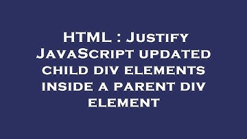 HTML : Justify JavaScript updated child div elements inside a parent div element