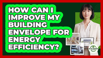 How Can I Improve My Building Envelope For Energy Efficiency? - Eco Home Blueprint