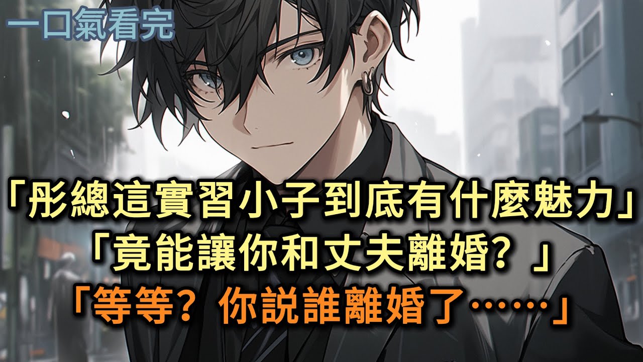 「彤總，這實習生小子到底有什麼魅力」「竟能讓你和丈夫離婚？」「等等？你説誰離婚了」#小说 #爽文