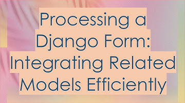 Processing a Django Form: Integrating Related Models Efficiently