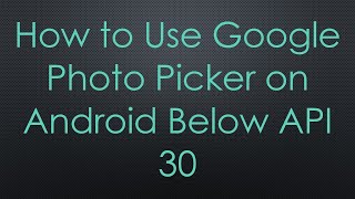 How to Use Google Photo Picker on Android Below API 30