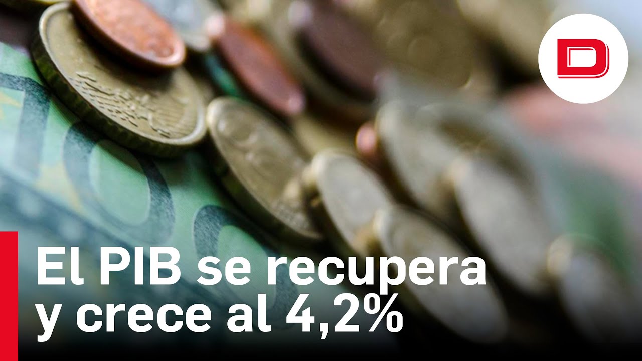 El PIB crece al 4,2 % y recupera el nivel previo a la pandemia - YouTube