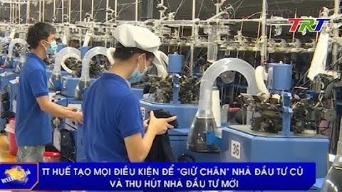 TT Huế tạo mọi điều kiện để “giữ chân” nhà đầu tư cũ và thu hút nhà đầu tư mới