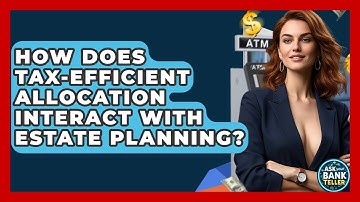 How Does Tax-efficient Allocation Interact With Estate Planning? - Ask Your Bank Teller