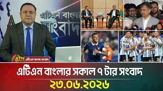 এটিএন বাংলার সকাল ৭ টার সংবাদ । ২৩.০৬.২০২৬ | Breaking News | World Cup News | Messi News | BD News