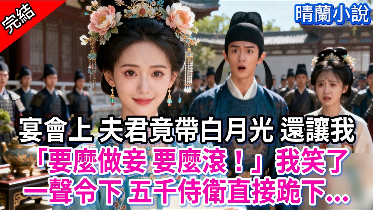 【完結】宴會上 夫君竟帶白月光 還讓我「要麼做妾 要麼滾！」我笑了，一聲令下 五千侍衛直接跪下...#古言 #完結 #爱情 #大女主 #爽文 #渣男 #綠茶 #古風小說 #古風小說