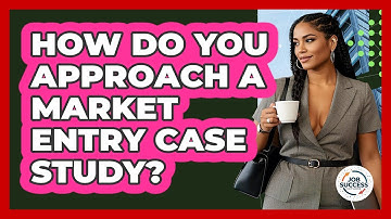 How Do You Approach A Market Entry Case Study? - Job Success Network