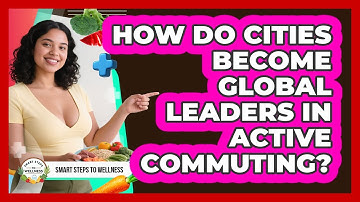How Do Cities Become Global Leaders In Active Commuting? - Smart Steps to Wellness