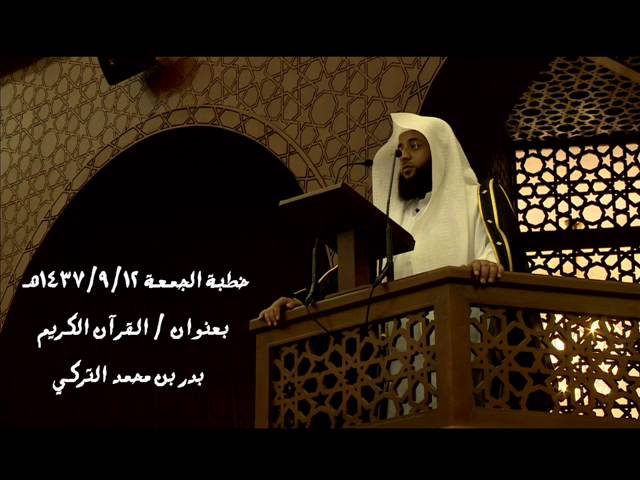 خطبة الجمعة بعنوان ـ القران الكريم ـ بدر التركي 1437/9/12