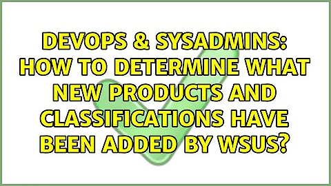 DevOps & SysAdmins: How to determine what new products and classifications have been added by WSUS?