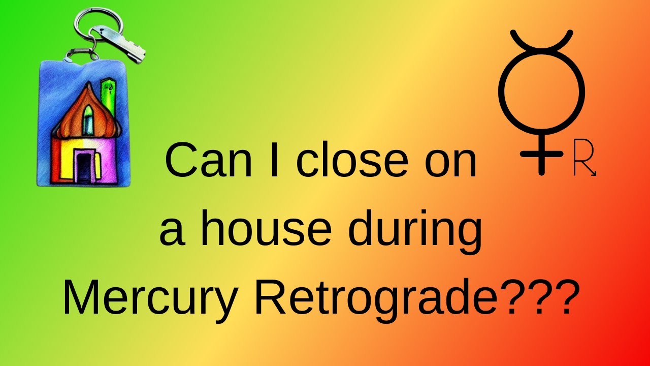 Can I close on a house during Mercury Retrograde??? Subscriber