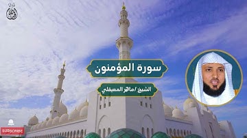 سورة المؤمنون الشيخ / ماهر المعيقلي | Surah Al-Mu’minun, Sheikh Maher Al-Muaiqly