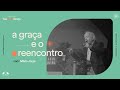 A GRAÇA E O REENCONTRO | Mário Jorge Lima | Encontro de Sexta | Igreja Unasp SP