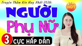[Tập 3] NGƯỜI PHỤ NỮ - Truyện thực tế việt nam sâu sắc 2026 - MC Thu Huệ kể hấp dẫn