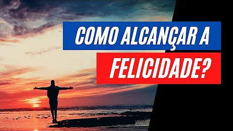 O que devemos fazer para alcançar uma felicidade plena?