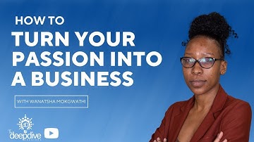 How To Turn Your Passion Into A Business | Deep Dive W/ Wanatsha Mokgwathi