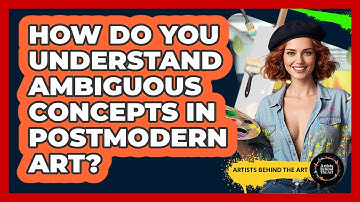 How Do You Understand Ambiguous Concepts In Postmodern Art? - Artists Behind the Art