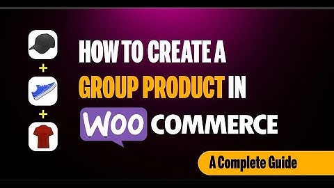 Bài 44: Thêm mới sản phẩm nhóm (Grouped Product) với WooCommerce