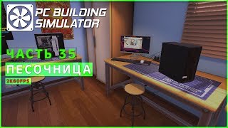 ПЕСОЧНИЦА! ● PC Building Simulator [PC | 2K] #35