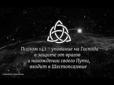 Псалом 142 - упование на Господа в защите от врагов и нахождении своего Пути, входит в Шестопсалмие