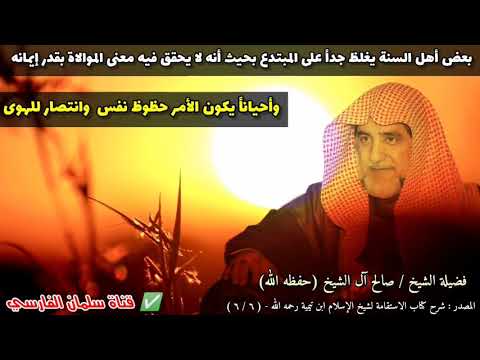 بعض أهل السنة يغلظ جدا على المبتدع بحيث أنه لا يحقق فيه معنى الموالاة للشيخ صالح آل الشيخ