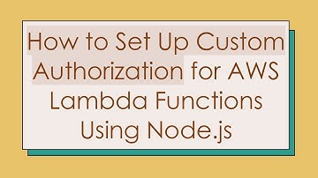 How to Set Up Custom Authorization for AWS Lambda Functions Using Node.js
