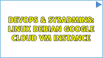 DevOps & SysAdmins: Linux Debian Google cloud VM instance