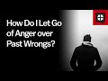 How Do I Let Go of Anger over Past Wrongs? // Ask Pastor John