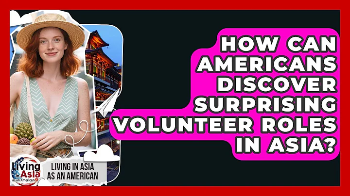 How Can Americans Discover Surprising Volunteer Roles In Asia? - Living in Asia as an American