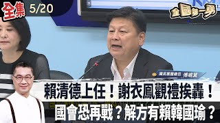 賴清德上任謝衣鳯赴典禮挨轟'背叛'國會恐再戰解方靠韓國瑜'休息協商'【全國第一勇】2024.05.20