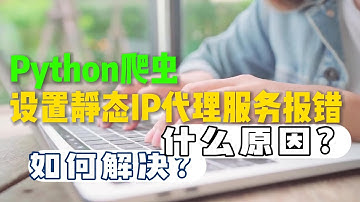 Python爬虫设置静态IP代理服务报错什么原因？该如何解决？静态IP代理，爬虫IP池，国外HTTP代理，解决代理服务器IP被封锁