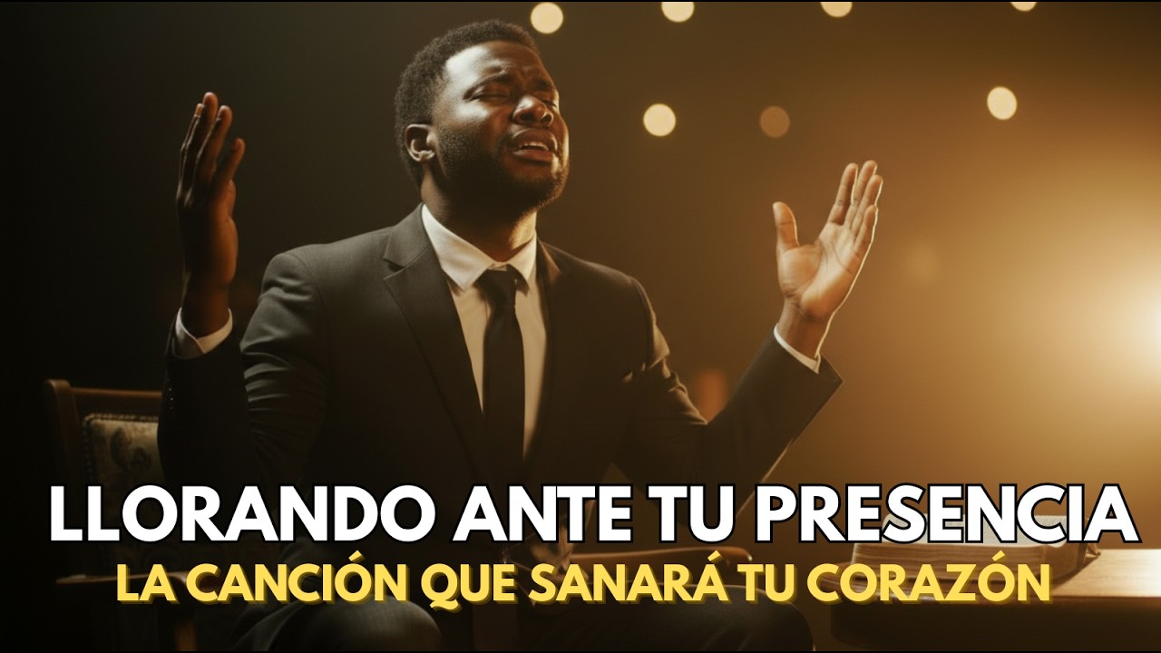 Llorando Ante Tu Presencia | La Canción Que Sanará Tu Corazón