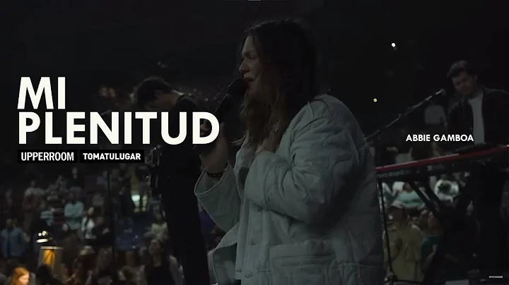 Mi Plenitud - Toma Tu Lugar Upperroom feat Abbie Gamboa