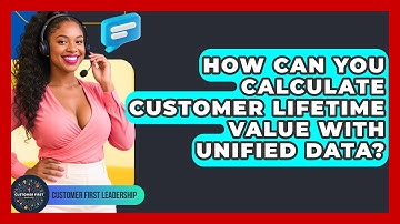 How Can You Calculate Customer Lifetime Value With Unified Data? - Customer First Leadership