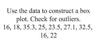 Construct a box plot with the data and check for outliers