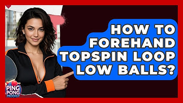 How To Forehand Topspin Loop Low Balls? - Ping Pong Prodigy