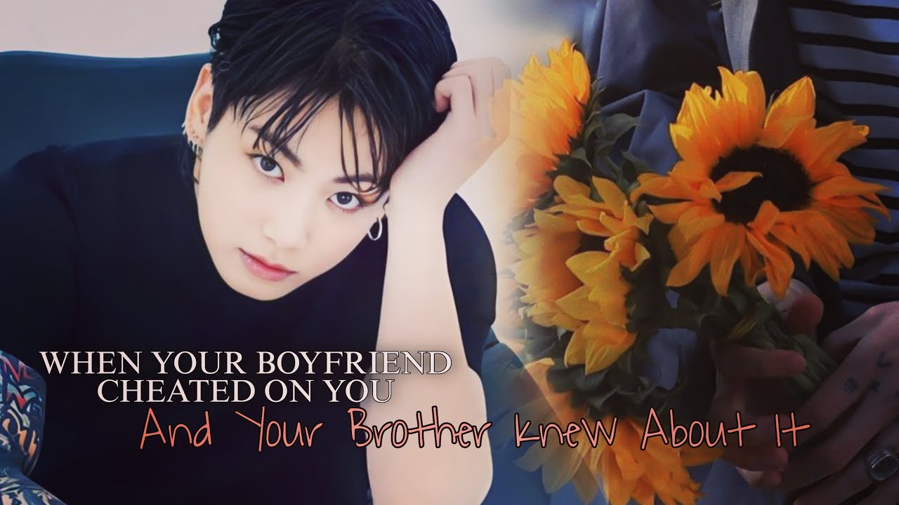 When Your Boyfriend Cheated on You And Your Brother Knows About it