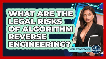 What Are The Legal Risks Of Algorithm Reverse Engineering? - AI and Technology Law