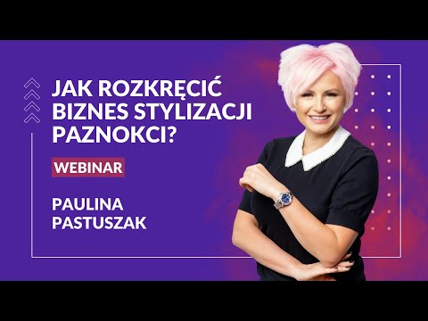 Webinar - Jak rozkręcić biznes w branży stylizacji paznokci? (Paulina Pastuszak)