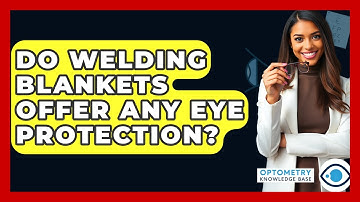 Do Welding Blankets Offer Any Eye Protection? - Optometry Knowledge Base